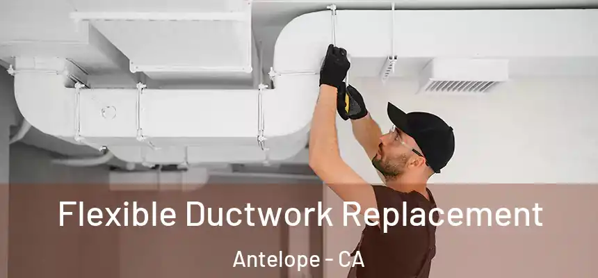  Flexible Ductwork Replacement Antelope - CA